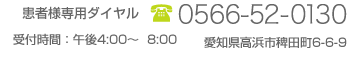 患者様専用ダイヤル 電話番号 0566-52-0130 受付時間 午前8:30〜12：00 午後4:00〜8:00 愛知県高浜市稗田町6-6-9